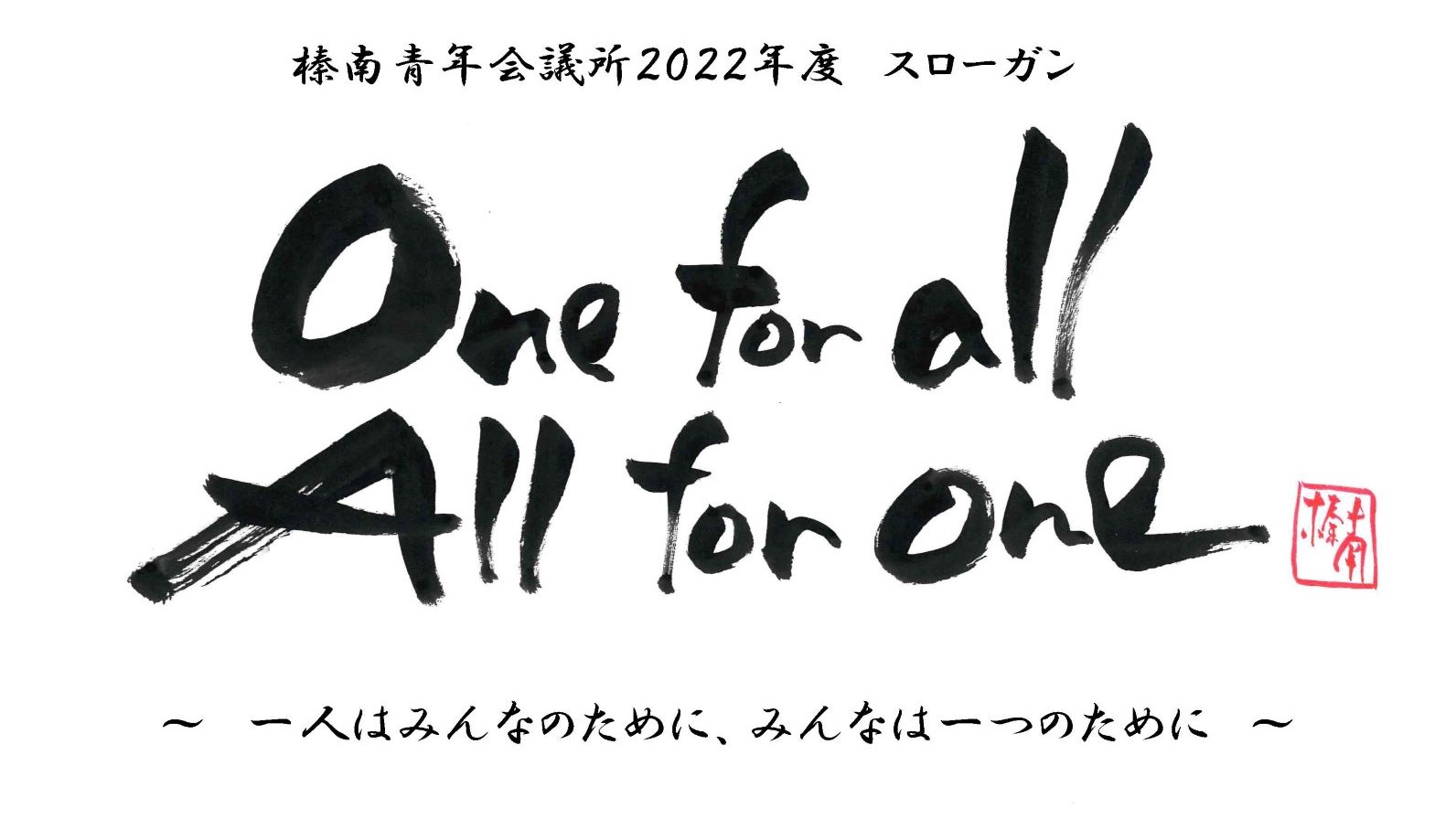 榛南青年会議所2022年度スローガン Ｏｎｅ　ｆｏｒ　ａｌｌ　Ａｌｌ　ｆｏｒ　ｏｎｅ ～一人はみんなのために、みんなは一つのために～